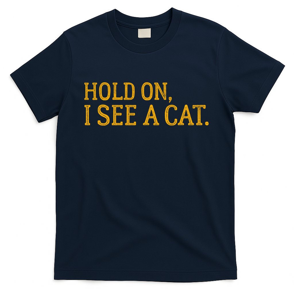 Hold On I See A Cat, Funny Cat Lovers Sarcastic Sayings T-Shirt