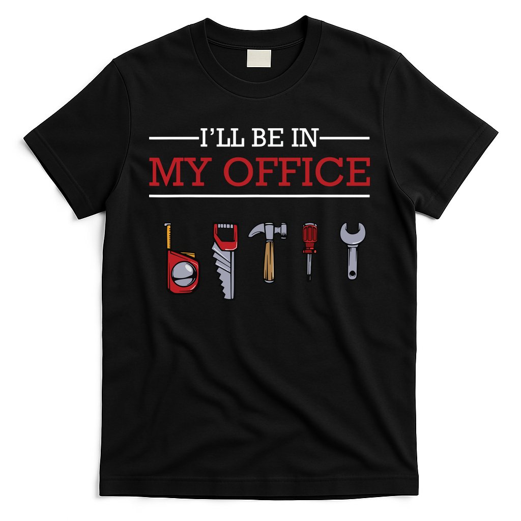 Ill Be In My Office Funny Handyman Woodworking Gift Ideas T-Shirt