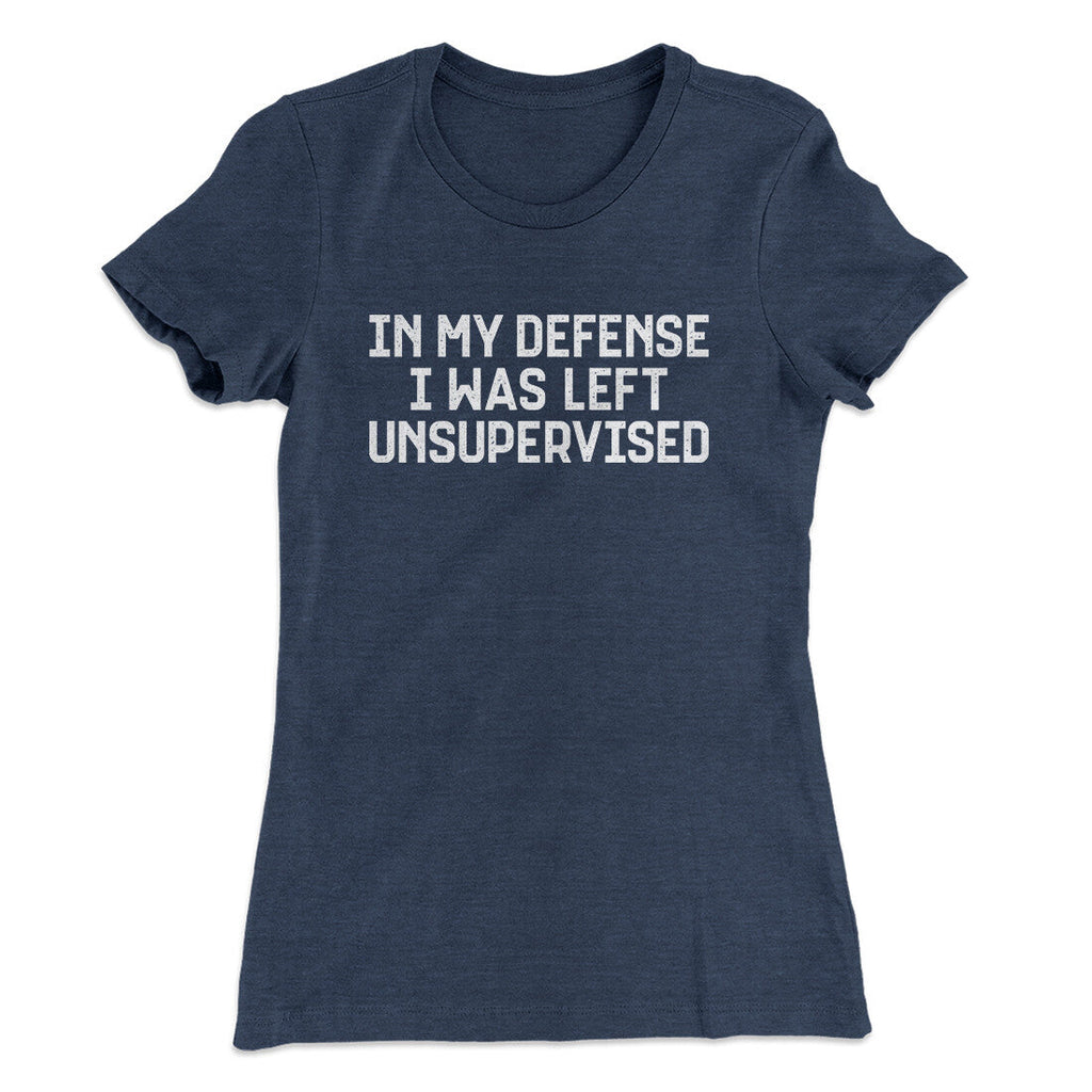In My Defense I Was Left Unsupervised Funny Women's T-Shirt