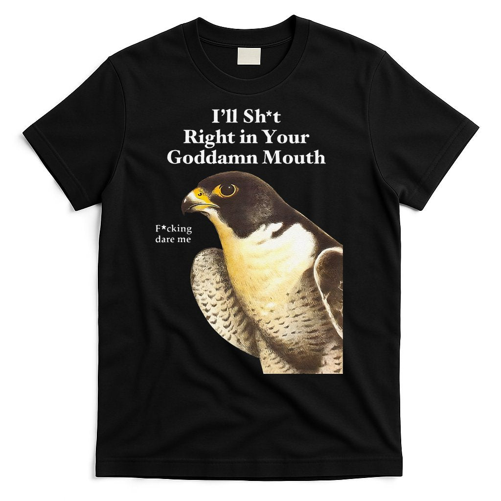 Iâ€™Ll Sht Right In Your Goddamn Mouth Funny Saying Quote Gift T-Shirt