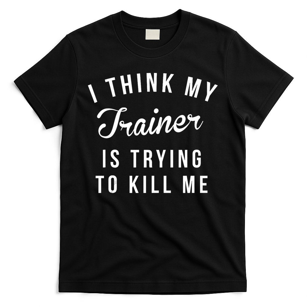 I Think My Trainer Is Trying To Kill Me Funny Workout Gymmer T-Shirt
