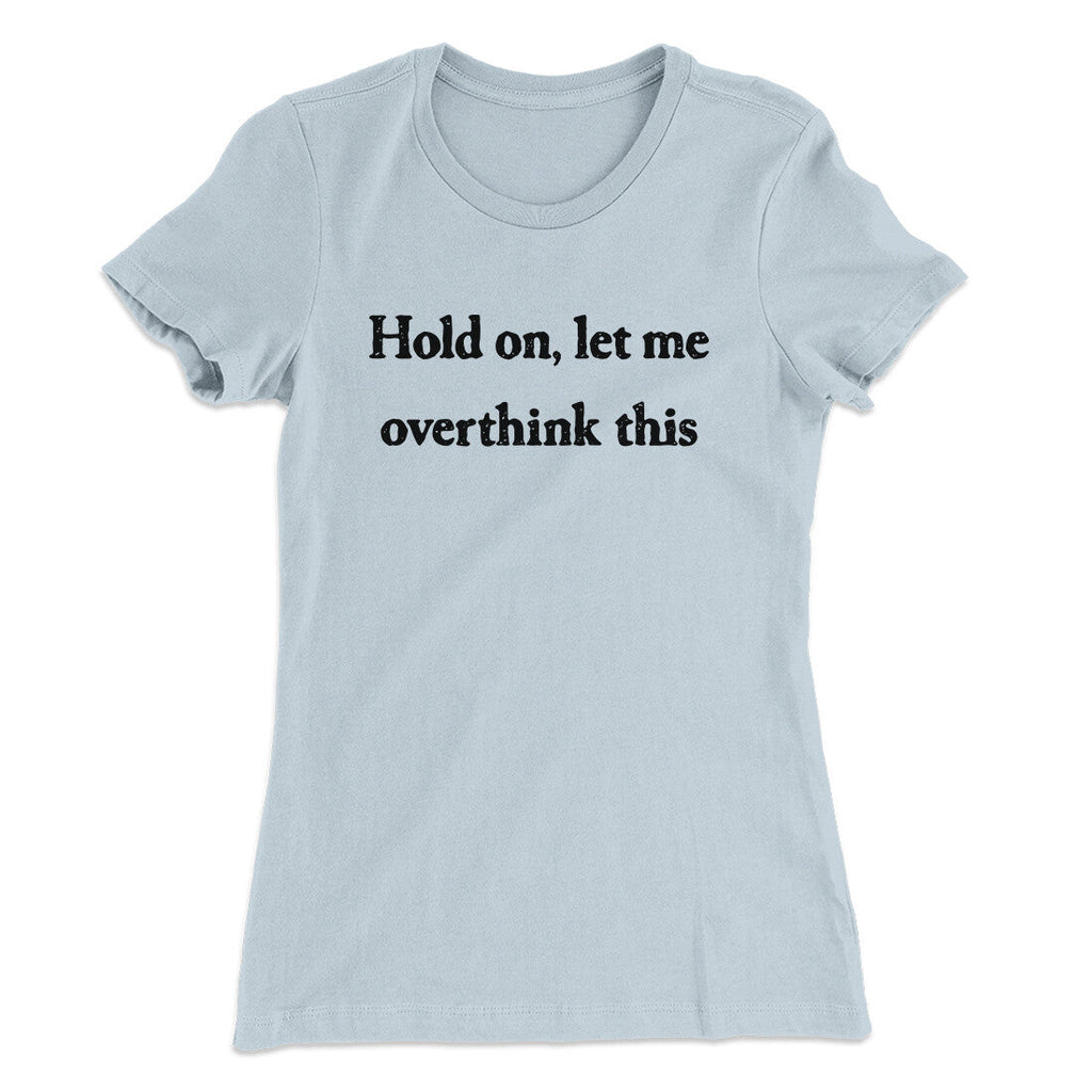 Hold On Let Me Overthink This Funny Women's T-Shirt