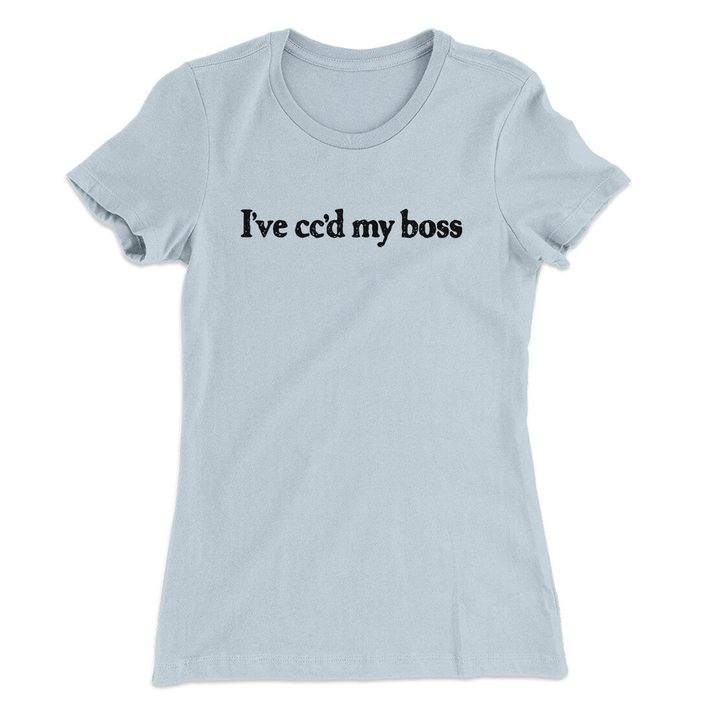 Iâ€™ve Ccâ€™d My Boss Funny Women's T-Shirt