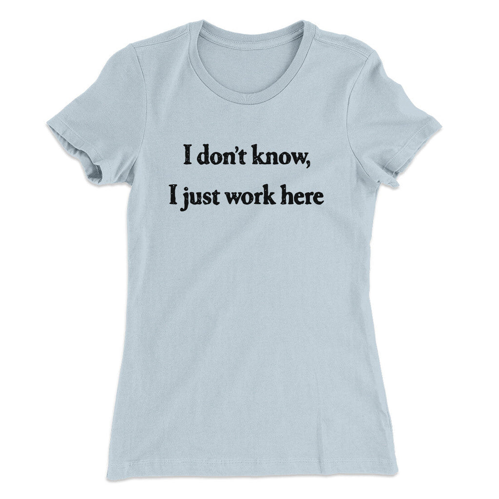 I Donâ€™t Know I Just Work Here Funny Women's T-Shirt