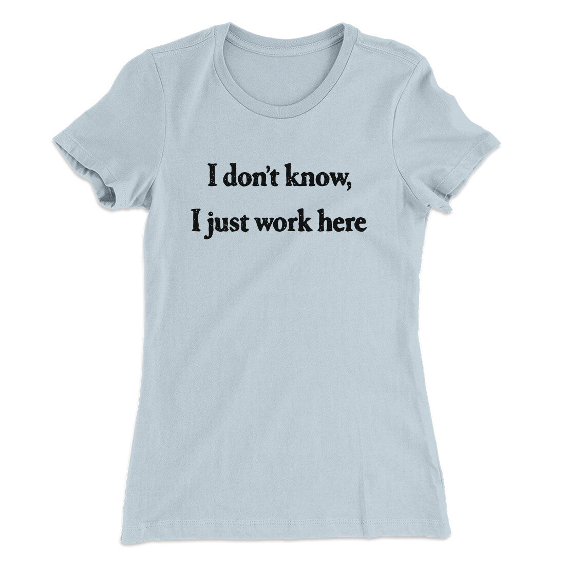 I Donâ€™t Know I Just Work Here Funny Women's T-Shirt