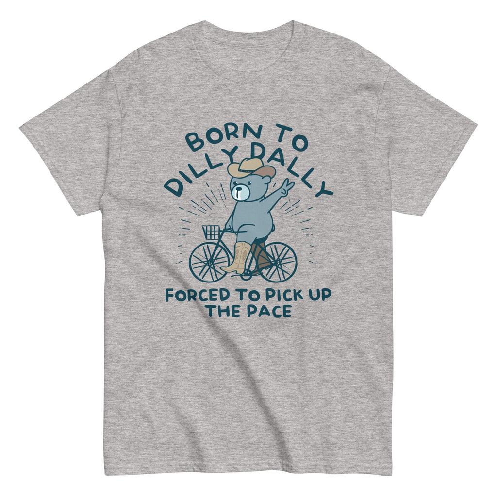 Born To Dilly Dally Forced To Pick Up The Pace Men's Classic Tee