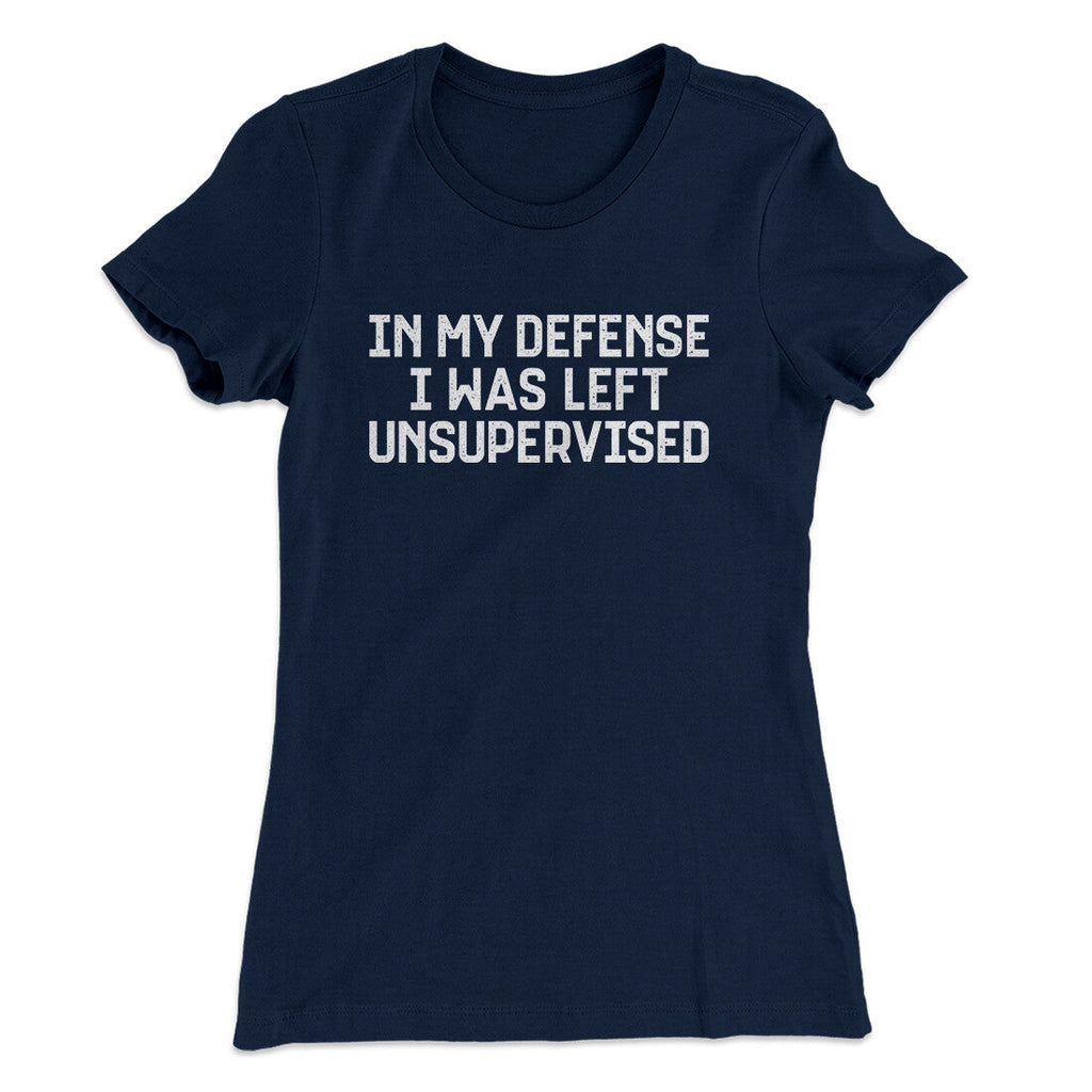 In My Defense I Was Left Unsupervised Funny Women's T-Shirt