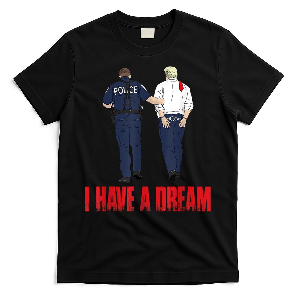 Police Arrest I Have A Dream Funny Trump T-Shirt