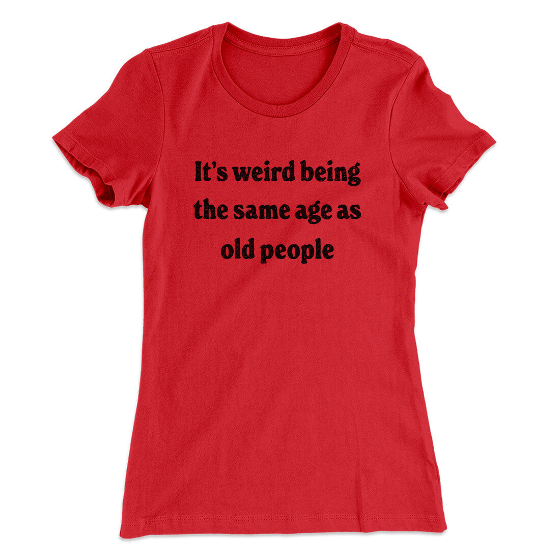It's Weird Being The Same Age As Old People Funny Women's T-Shirt