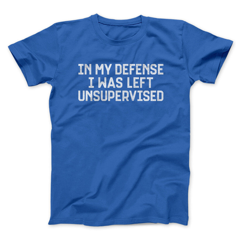 In My Defense I Was Left Unsupervised Funny Men/Unisex T-Shirt