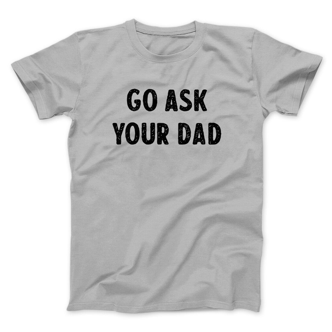 Go Ask Your Dad Funny Men/Unisex T-Shirt