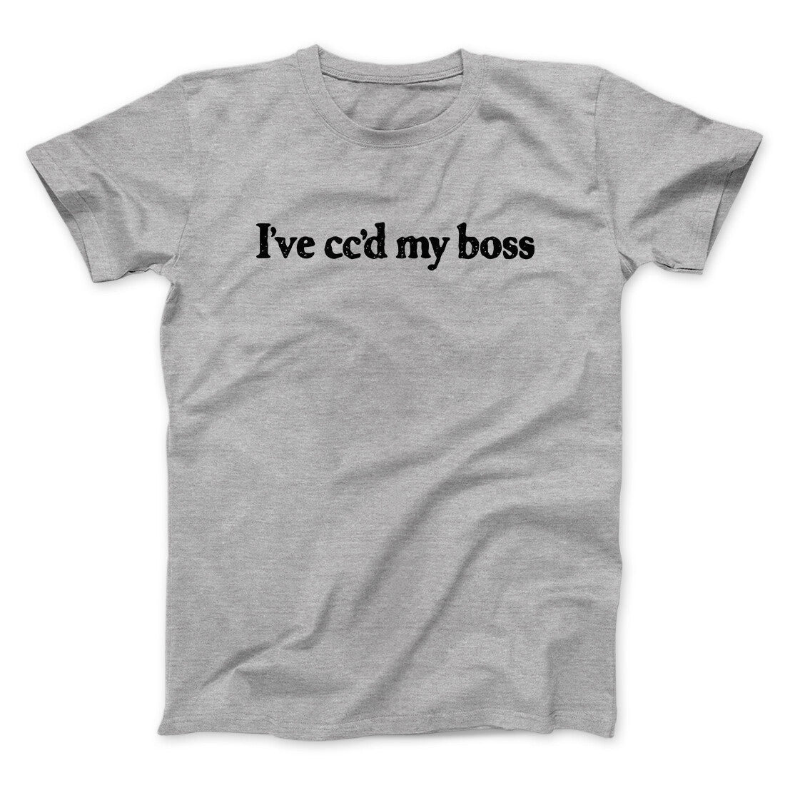 Iâ€™ve Ccâ€™d My Boss Funny Men/Unisex T-Shirt