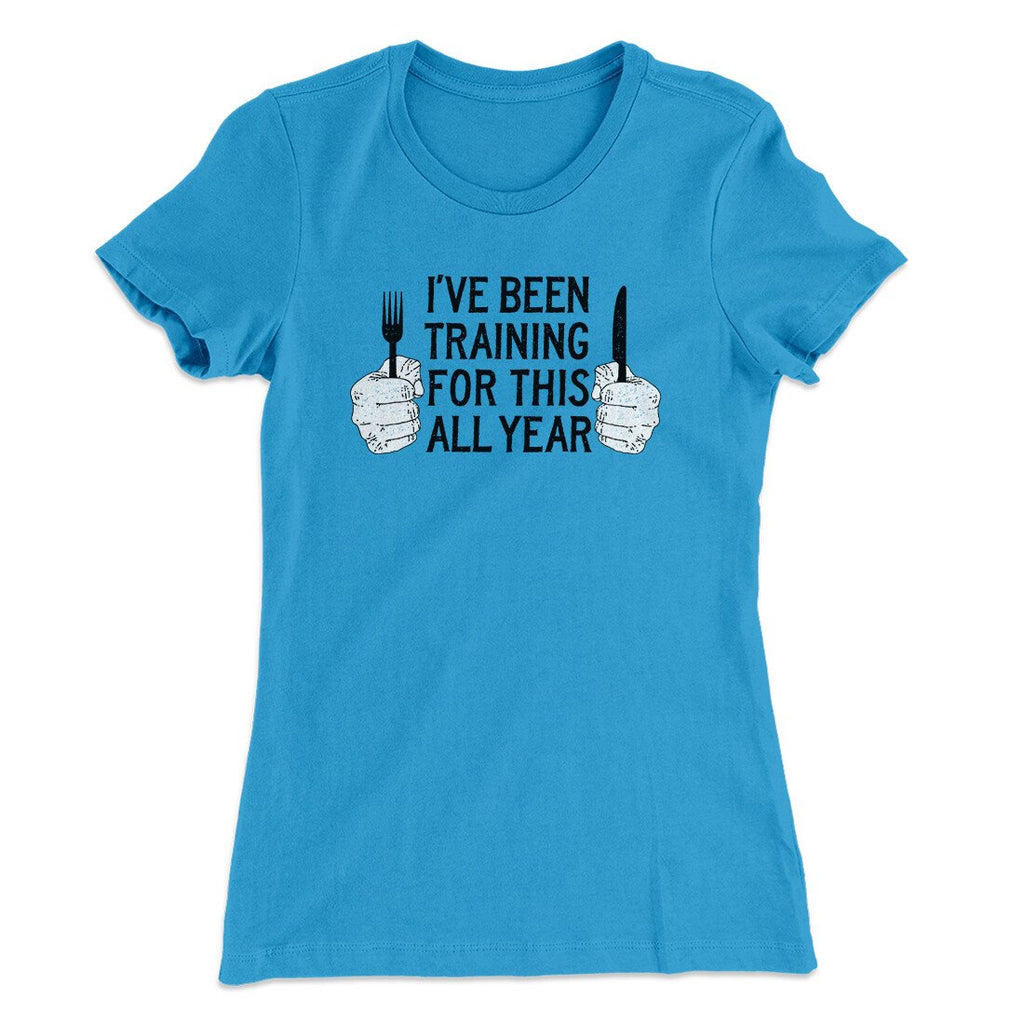 Ive Been Training For This All Year Funny Thanksgiving Women's T-Shirt