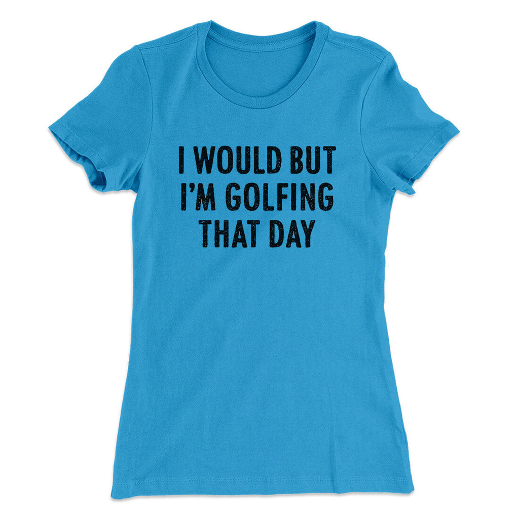 I Would But I'm Golfing That Day Funny Women's T-Shirt