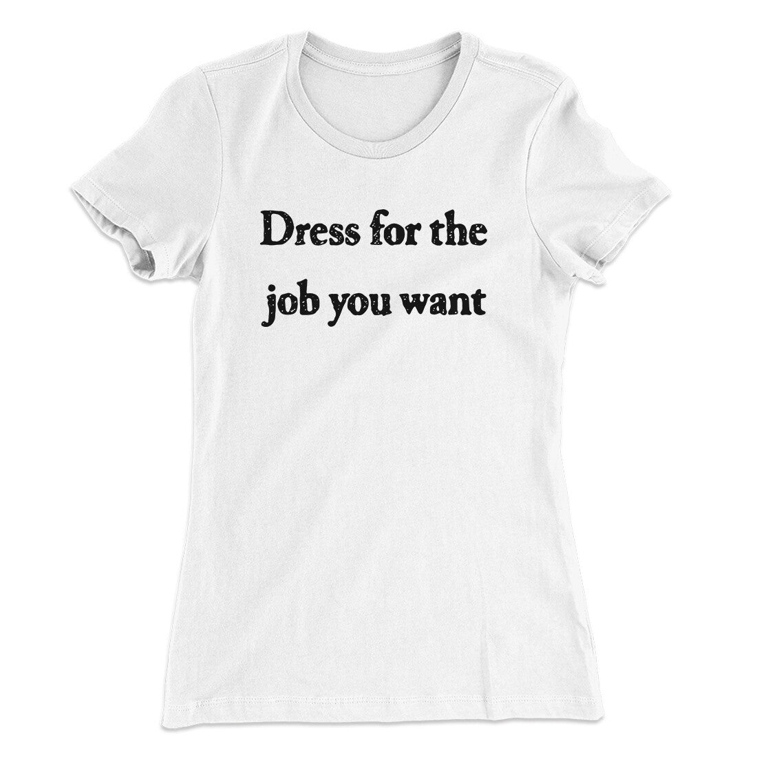 Dress For The Job You Want Funny Women's T-Shirt