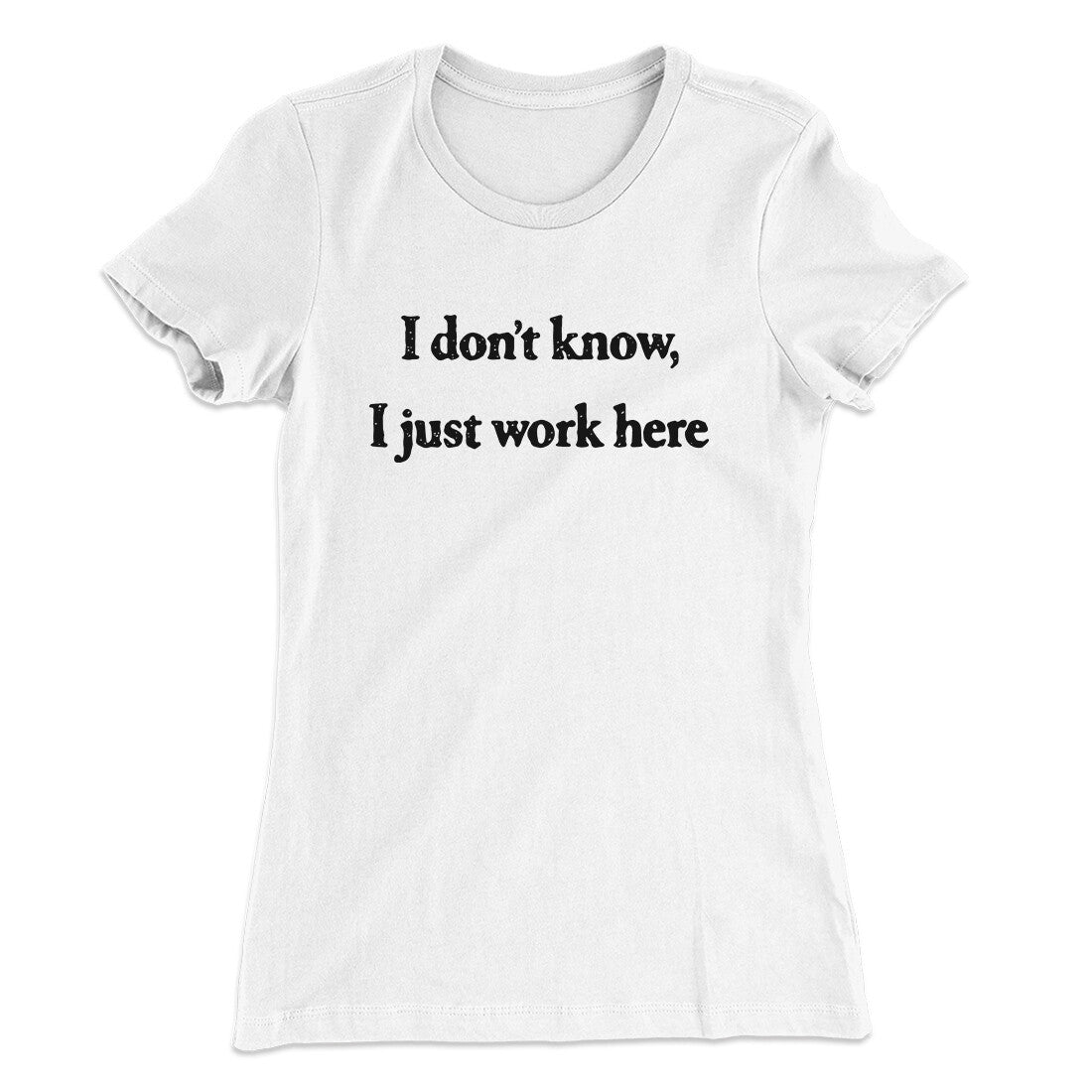 I Donâ€™t Know I Just Work Here Funny Women's T-Shirt