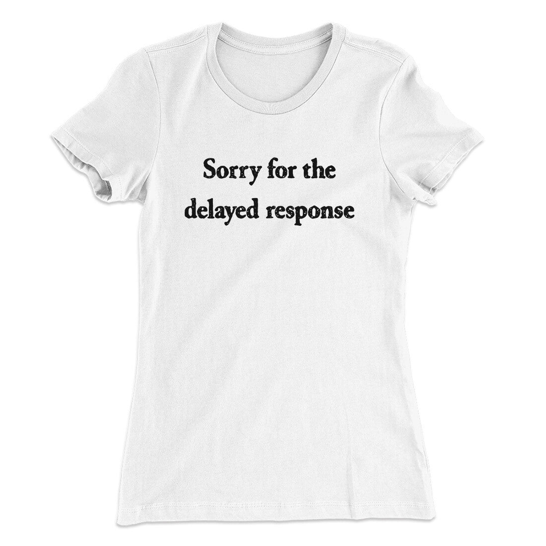 Sorry For The Delayed Response Funny Women's T-Shirt